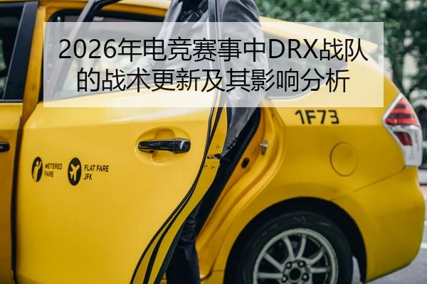 2026年电竞赛事中DRX战队的战术更新及其影响分析