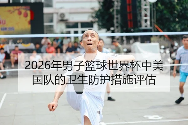 2026年男子篮球世界杯中美国队的卫生防护措施评估