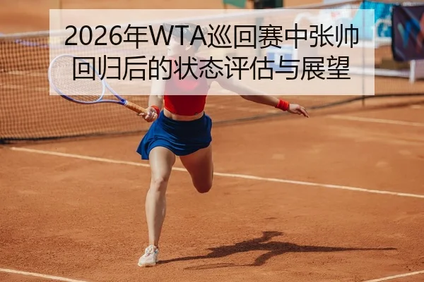 2026年WTA巡回赛中张帅回归后的状态评估与展望