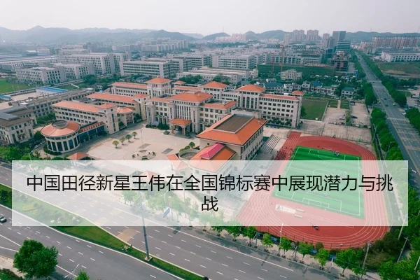 中国田径新星王伟在全国锦标赛中展现潜力与挑战