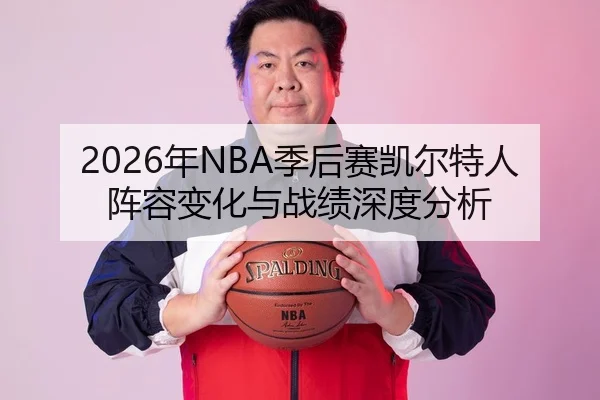 2026年NBA季后赛凯尔特人阵容变化与战绩深度分析