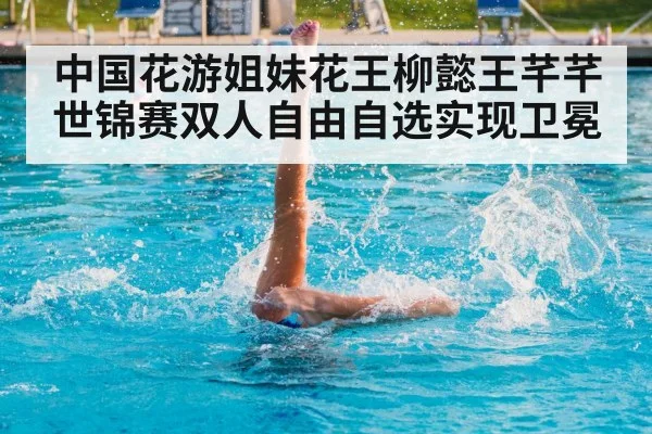 中国花游姐妹花王柳懿王芊芊世锦赛双人自由自选实现卫冕