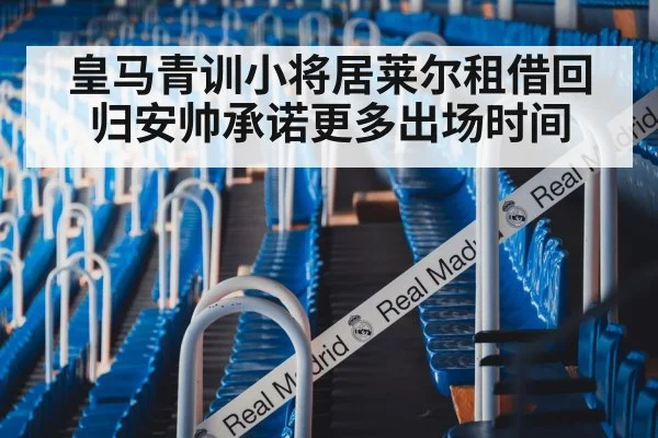 皇马青训小将居莱尔租借回归安帅承诺更多出场时间