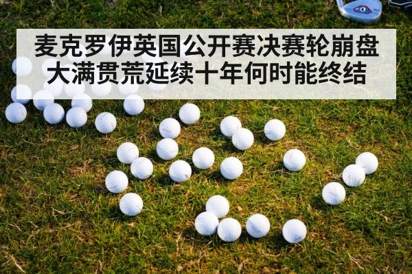 麦克罗伊英国公开赛决赛轮崩盘大满贯荒延续十年何时能终结
