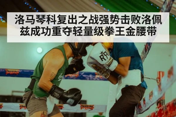 洛马琴科复出之战强势击败洛佩兹成功重夺轻量级拳王金腰带