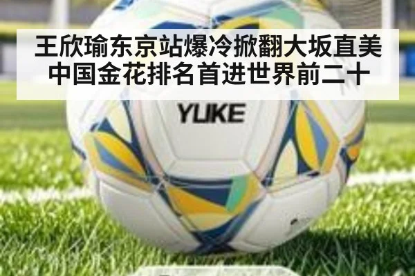 王欣瑜东京站爆冷掀翻大坂直美 中国金花排名首进世界前二十